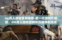 og真人游戏官网推荐-新一代游戏化视野，OG真人游戏官网热烈推荐的选择实践手引导-og真人游戏官网推荐