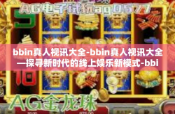 bbin真人视讯大全-bbin真人视讯大全—探寻新时代的线上娱乐新模式-bbin真人视讯大全
