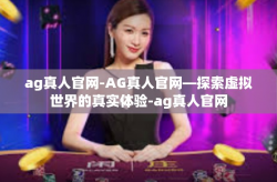 ag真人官网-AG真人官网—探索虚拟世界的真实体验-ag真人官网