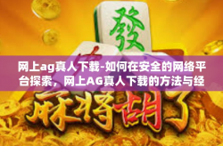 网上ag真人下载-如何在安全的网络平台探索，网上AG真人下载的方法与经验分享-网上ag真人下载