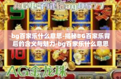 bg百家乐什么意思-揭秘BG百家乐背后的含义与魅力-bg百家乐什么意思