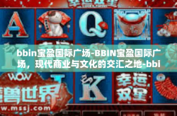 bbin宝盈国际广场-BBIN宝盈国际广场，现代商业与文化的交汇之地-bbin宝盈国际广场