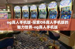 og真人手机版-探索OG真人手机版的魅力世界-og真人手机版