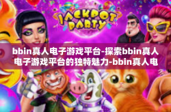 bbin真人电子游戏平台-探索bbin真人电子游戏平台的独特魅力-bbin真人电子游戏平台