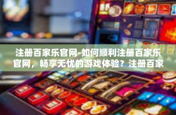 注册百家乐官网-如何顺利注册百家乐官网，畅享无忧的游戏体验？注册百家乐官网