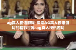 ag真人视讯游戏-探索AG真人视讯游戏的精彩世界-ag真人视讯游戏