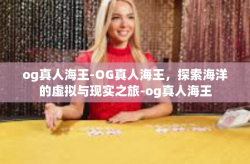 og真人海王-OG真人海王，探索海洋的虚拟与现实之旅-og真人海王