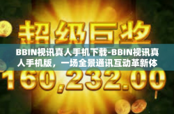 BBIN视讯真人手机下载-BBIN视讯真人手机版，一场全景通讯互动革新体验的体验与应用-BBIN视讯真人手机下载