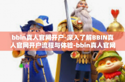 bbin真人官网开户-深入了解BBIN真人官网开户流程与体验-bbin真人官网开户