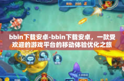 bbin下载安卓-bbin下载安卓，一款受欢迎的游戏平台的移动体验优化之旅-bbin下载安卓