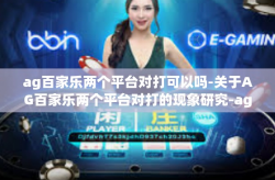 ag百家乐两个平台对打可以吗-关于AG百家乐两个平台对打的现象研究-ag百家乐两个平台对打可以吗