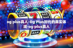 og plus真人-Og Plus时代的真实体现-og plus真人