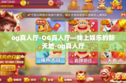og真人厅-OG真人厅—线上娱乐的新天地-og真人厅