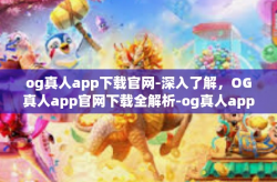 og真人app下载官网-深入了解，OG真人app官网下载全解析-og真人app下载官网