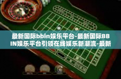 最新国际bbin娱乐平台-最新国际BBIN娱乐平台引领在线娱乐新潮流-最新国际bbin娱乐平台