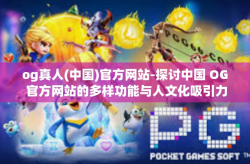 og真人(中国)官方网站-探讨中国 OG 官方网站的多样功能与人文化吸引力-og真人(中国)官方网站