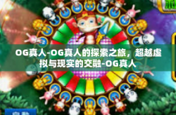OG真人-OG真人的探索之旅，超越虚拟与现实的交融-OG真人