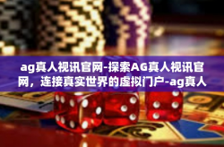 ag真人视讯官网-探索AG真人视讯官网，连接真实世界的虚拟门户-ag真人视讯官网