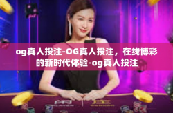 og真人投注-OG真人投注，在线博彩的新时代体验-og真人投注