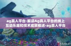 ag真人平台-解读Ag真人平台的线上互动乐趣和技术成就概述-ag真人平台