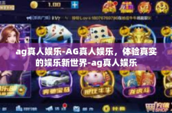 ag真人娱乐-AG真人娱乐，体验真实的娱乐新世界-ag真人娱乐