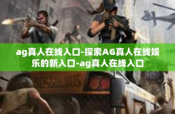 ag真人在线入口-探索AG真人在线娱乐的新入口-ag真人在线入口