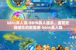 bbin真人娱-BBIN真人娱乐，重塑在线娱乐的新面貌-bbin真人娱