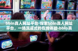 bbin真人网址平台-探索bbin真人网址平台，一场沉浸式的在线体验-bbin真人网址平台