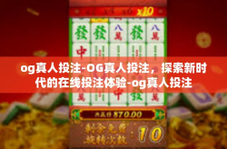 og真人投注-OG真人投注，探索新时代的在线投注体验-og真人投注