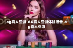 ag真人亚游-AG真人亚游体验报告-ag真人亚游