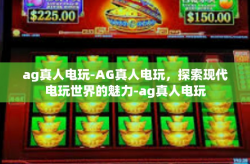 ag真人电玩-AG真人电玩，探索现代电玩世界的魅力-ag真人电玩