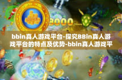 bbin真人游戏平台-探究BBin真人游戏平台的特点及优势-bbin真人游戏平台