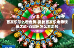 百家乐怎么看走势-揭秘百家乐走势观察之道-百家乐怎么看走势