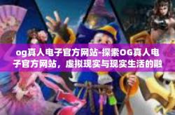 og真人电子官方网站-探索OG真人电子官方网站，虚拟现实与现实生活的融合-og真人电子官方网站