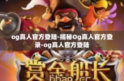 og真人官方登陆-揭秘Og真人官方登录-og真人官方登陆