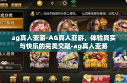 ag真人亚游-AG真人亚游，体验真实与快乐的完美交融-ag真人亚游