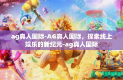 ag真人国际-AG真人国际，探索线上娱乐的新纪元-ag真人国际