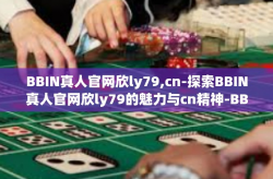 BBIN真人官网欣ly79,cn-探索BBIN真人官网欣ly79的魅力与cn精神-BBIN真人官网欣ly79,cn