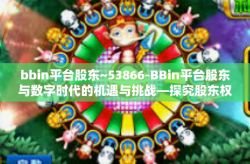 bbin平台股东~53866-BBin平台股东与数字时代的机遇与挑战—探究股东权益在数字金融领域的演变之路（标题）bbin平台股东~53866