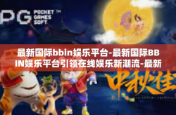 最新国际bbin娱乐平台-最新国际BBIN娱乐平台引领在线娱乐新潮流-最新国际bbin娱乐平台