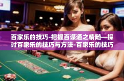 百家乐的技巧-把握百谋通之精随—探讨百家乐的技巧与方法-百家乐的技巧
