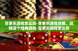 百家乐游戏怎么玩-百家乐游戏攻略，玩转这个经典游戏-百家乐游戏怎么玩