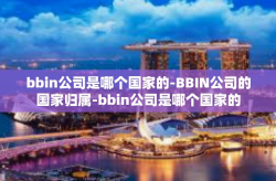 bbin公司是哪个国家的-BBIN公司的国家归属-bbin公司是哪个国家的