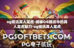 og视讯真人龙虎-揭秘OG视讯中的真人龙虎魅力-og视讯真人龙虎