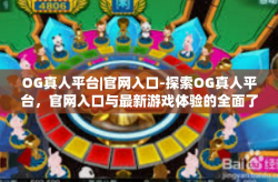 OG真人平台|官网入口-探索OG真人平台，官网入口与最新游戏体验的全面了解-OG真人平台|官网入口