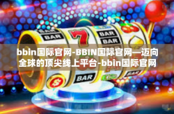 bbin国际官网-BBIN国际官网—迈向全球的顶尖线上平台-bbin国际官网