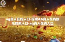 ag真人在线入口-探索AG真人在线娱乐的新入口-ag真人在线入口