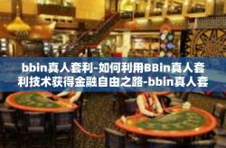 bbin真人套利-如何利用BBin真人套利技术获得金融自由之路-bbin真人套利