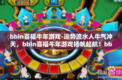 bbin喜福牛年游戏-运势流水人牛气冲天，bbin喜福牛年游戏扬帆起航！bbin喜福牛年游戏