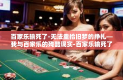 百家乐输死了-无法重拾旧梦的挣扎—我与百家乐的残酷现实-百家乐输死了